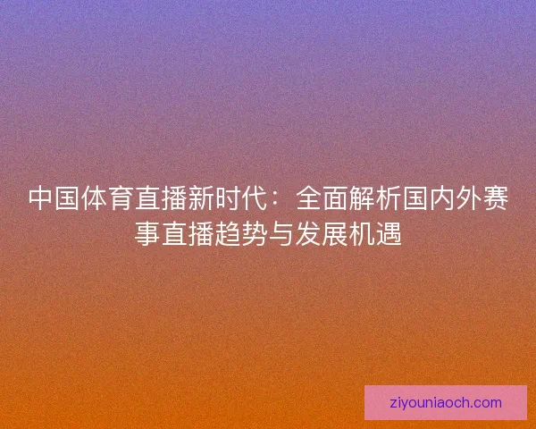 中国体育直播新时代：全面解析国内外赛事直播趋势与发展机遇