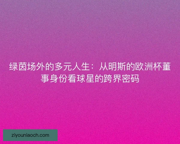 绿茵场外的多元人生：从明斯的欧洲杯董事身份看球星的跨界密码
